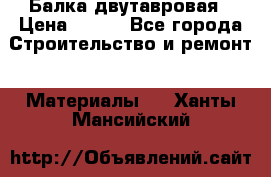 Балка двутавровая › Цена ­ 180 - Все города Строительство и ремонт » Материалы   . Ханты-Мансийский